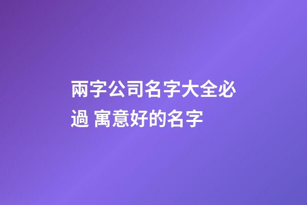 兩字公司名字大全必過 寓意好的名字